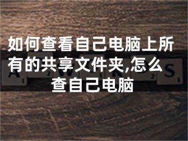 如何查看自己電腦上所有的共享文件夾,怎么查自己電腦