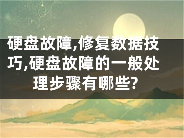 硬盤(pán)故障,修復(fù)數(shù)據(jù)技巧,硬盤(pán)故障的一般處理步驟有哪些?