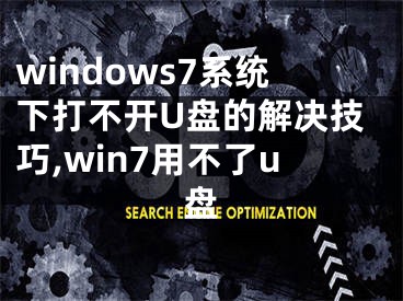 windows7系統(tǒng)下打不開U盤的解決技巧,win7用不了u盤