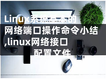 Linux系統(tǒng)基本的網(wǎng)絡(luò)端口操作命令小結(jié),linux網(wǎng)絡(luò)接口配置文件