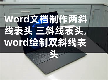 Word文檔制作兩斜線表頭 三斜線表頭,word繪制雙斜線表頭