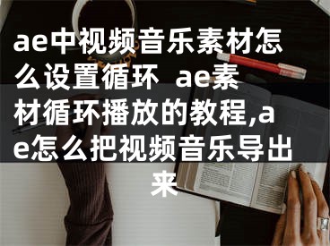 ae中視頻音樂素材怎么設(shè)置循環(huán)  ae素材循環(huán)播放的教程,ae怎么把視頻音樂導(dǎo)出來