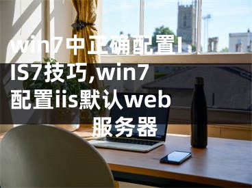 win7中正確配置IIS7技巧,win7配置iis默認(rèn)web服務(wù)器