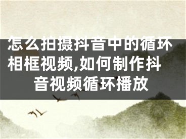 怎么拍攝抖音中的循環(huán)相框視頻,如何制作抖音視頻循環(huán)播放