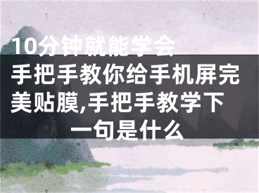 10分鐘就能學會  手把手教你給手機屏完美貼膜,手把手教學下一句是什么