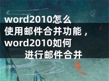 word2010怎么使用郵件合并功能 ,word2010如何進行郵件合并