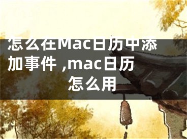 怎么在Mac日歷中添加事件 ,mac日歷怎么用