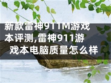 新款雷神911M游戲本評測,雷神911游戲本電腦質(zhì)量怎么樣