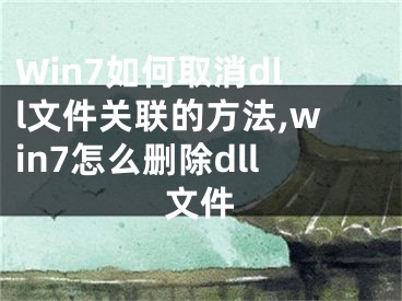 Win7如何取消dll文件關(guān)聯(lián)的方法,win7怎么刪除dll文件