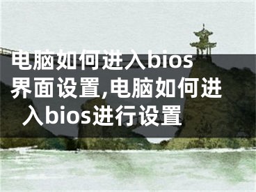 電腦如何進入bios界面設置,電腦如何進入bios進行設置