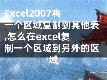 Excel2007將一個(gè)區(qū)域復(fù)制到其他表,怎么在excel復(fù)制一個(gè)區(qū)域到另外的區(qū)域