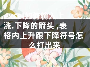 excel如何輸入上漲.下降的箭頭 ,表格內(nèi)上升跟下降符號怎么打出來