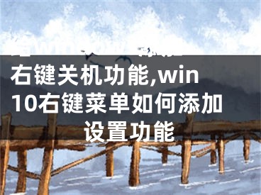 給windows添加右鍵關(guān)機(jī)功能,win10右鍵菜單如何添加設(shè)置功能