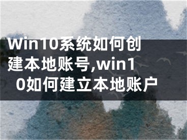 Win10系統(tǒng)如何創(chuàng)建本地賬號(hào),win10如何建立本地賬戶