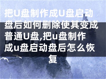 把U盤制作成U盤啟動盤后如何刪除使其變成普通U盤,把u盤制作成u盤啟動盤后怎么恢復