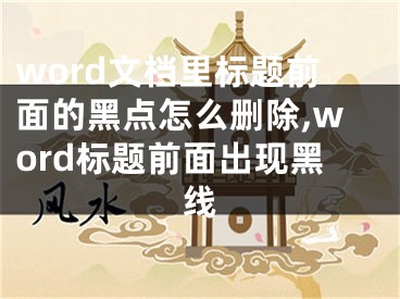 word文檔里標(biāo)題前面的黑點(diǎn)怎么刪除,word標(biāo)題前面出現(xiàn)黑線(xiàn)