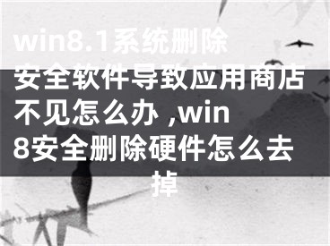 win8.1系統(tǒng)刪除安全軟件導(dǎo)致應(yīng)用商店不見怎么辦 ,win8安全刪除硬件怎么去掉