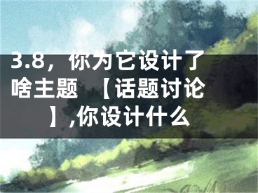 3.8，你為它設計了啥主題  【話題討論】,你設計什么