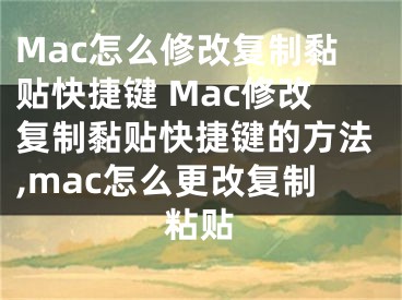 Mac怎么修改復(fù)制黏貼快捷鍵 Mac修改復(fù)制黏貼快捷鍵的方法,mac怎么更改復(fù)制粘貼