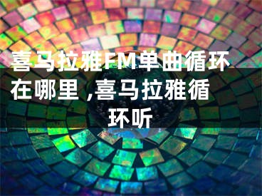 喜馬拉雅FM單曲循環(huán)在哪里 ,喜馬拉雅循環(huán)聽