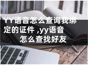 YY語音怎么查詢我綁定的證件 ,yy語音怎么查找好友