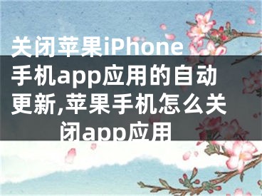 關(guān)閉蘋果iPhone手機(jī)app應(yīng)用的自動(dòng)更新,蘋果手機(jī)怎么關(guān)閉app應(yīng)用