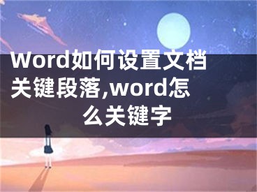 Word如何設(shè)置文檔關(guān)鍵段落,word怎么關(guān)鍵字