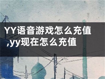 YY語音游戲怎么充值 ,yy現(xiàn)在怎么充值