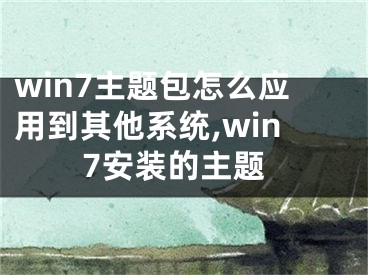 win7主題包怎么應(yīng)用到其他系統(tǒng),win7安裝的主題