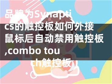 品牌為Synaptics的觸控板如何外接鼠標(biāo)后自動(dòng)禁用觸控板,combo touch觸控板