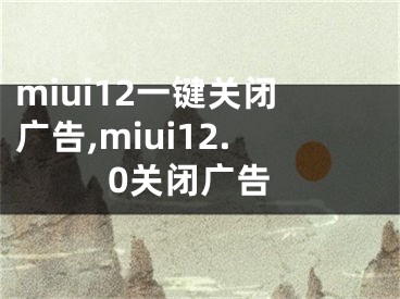 miui12一鍵關(guān)閉廣告,miui12.0關(guān)閉廣告