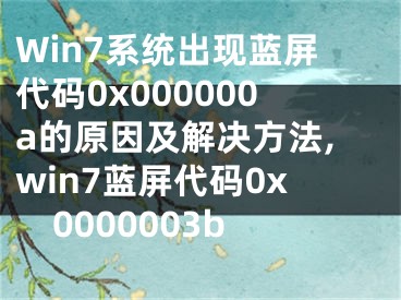 Win7系統(tǒng)出現(xiàn)藍(lán)屏代碼0x000000a的原因及解決方法,win7藍(lán)屏代碼0x0000003b