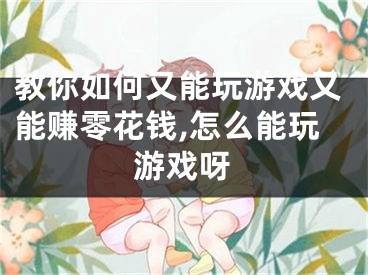 教你如何又能玩游戲又能賺零花錢,怎么能玩游戲呀