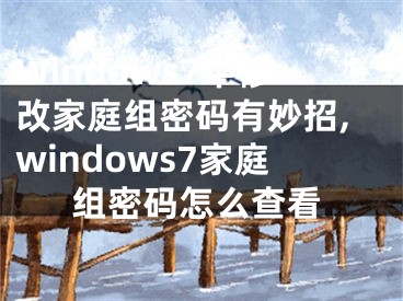 Windows7中修改家庭組密碼有妙招,windows7家庭組密碼怎么查看