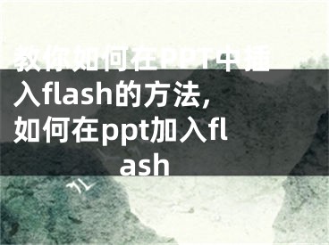 教你如何在PPT中插入flash的方法,如何在ppt加入flash