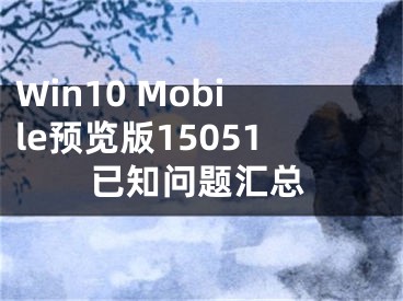 Win10 Mobile預(yù)覽版15051已知問(wèn)題匯總