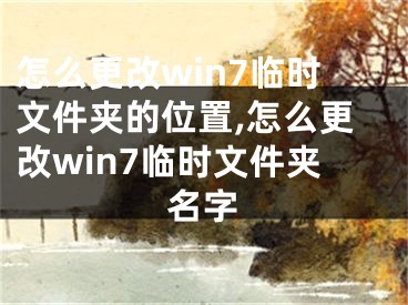 怎么更改win7臨時文件夾的位置,怎么更改win7臨時文件夾名字