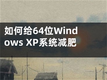 如何給64位Windows XP系統(tǒng)減肥