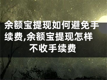 余額寶提現(xiàn)如何避免手續(xù)費(fèi),余額寶提現(xiàn)怎樣不收手續(xù)費(fèi)