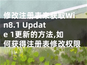 修改注冊表來獲取Win8.1 Update 1更新的方法,如何獲得注冊表修改權(quán)限