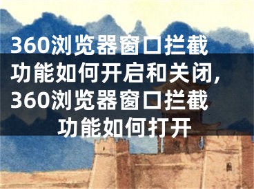 360瀏覽器窗口攔截功能如何開啟和關(guān)閉,360瀏覽器窗口攔截功能如何打開