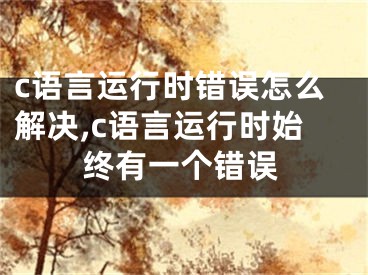 c語言運行時錯誤怎么解決,c語言運行時始終有一個錯誤