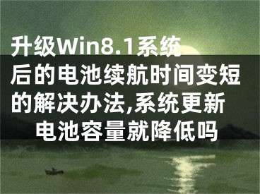 升級(jí)Win8.1系統(tǒng)后的電池續(xù)航時(shí)間變短的解決辦法,系統(tǒng)更新電池容量就降低嗎