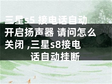 三星s5 接電話自動開啟揚聲器 請問怎么關(guān)閉 ,三星s8接電話自動掛斷