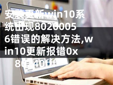 安裝更新win10系統(tǒng)出現(xiàn)80200056錯誤的解決方法,win10更新報錯0x80240fff