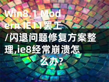 Win8.1 Modern IE11罷工/閃退問(wèn)題修復(fù)方案整理,ie8經(jīng)常崩潰怎么辦?