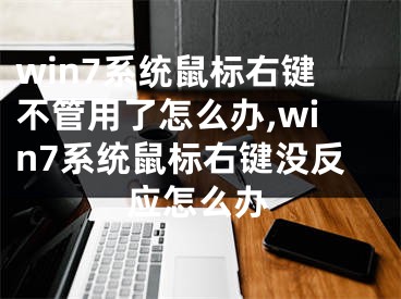 win7系統(tǒng)鼠標(biāo)右鍵不管用了怎么辦,win7系統(tǒng)鼠標(biāo)右鍵沒反應(yīng)怎么辦