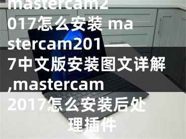 mastercam2017怎么安裝 mastercam2017中文版安裝圖文詳解,mastercam2017怎么安裝后處理插件