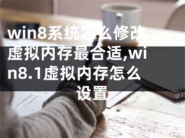 win8系統(tǒng)怎么修改虛擬內(nèi)存最合適,win8.1虛擬內(nèi)存怎么設(shè)置