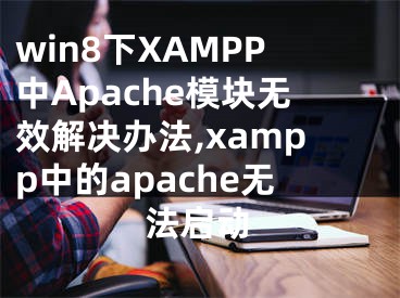 win8下XAMPP中Apache模塊無(wú)效解決辦法,xampp中的apache無(wú)法啟動(dòng)